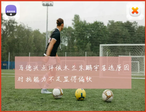 马德兴点评依木兰朱鹏宇落选原因对抗能力不足显得偏软