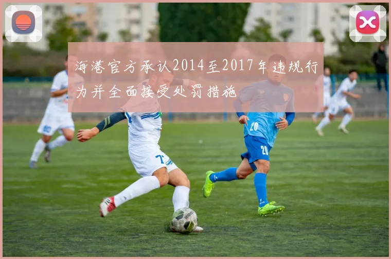 海港官方承认2014至2017年违规行为并全面接受处罚措施