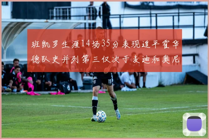 班凯罗生涯14场35分表现追平霍华德队史并列第三仅次于麦迪和奥尼尔