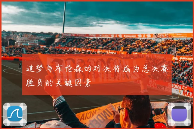 追梦与布伦森的对决将成为总决赛胜负的关键因素