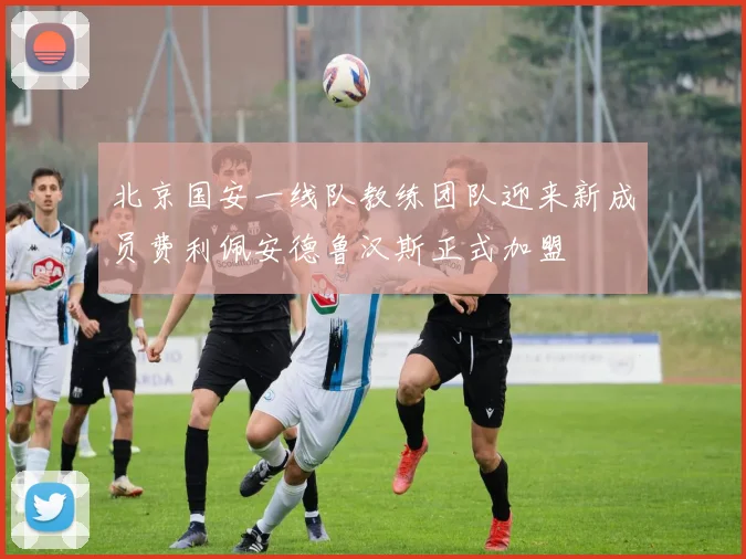 北京国安一线队教练团队迎来新成员费利佩安德鲁汉斯正式加盟
