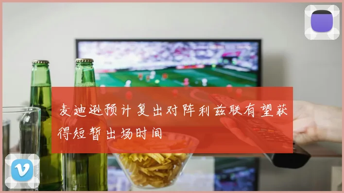 麦迪逊预计复出对阵利兹联有望获得短暂出场时间