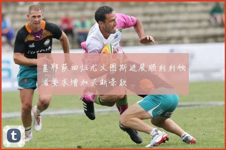 基耶萨回归尤文图斯进展顺利利物浦要求增加买断条款