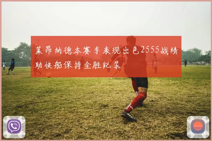 莱昂纳德本赛季表现出色2555战绩助快船保持全胜纪录